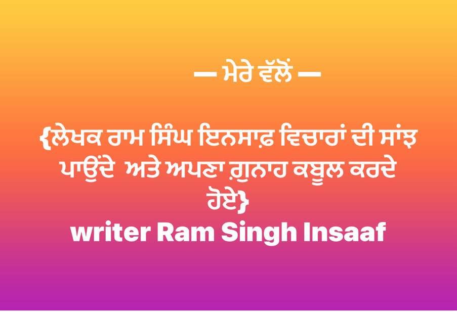 ——— ਮੇਰੇ ਵੱਲੋਂ —- ਲਿਖਾਰੀ ਰਾਮ ਸਿੰਘ ਅਪਣੇ ਵਿਚਾਰਾਂ ਦੀ ਸਾਂਝ ਕਰਦੇ ਹੋਏ 