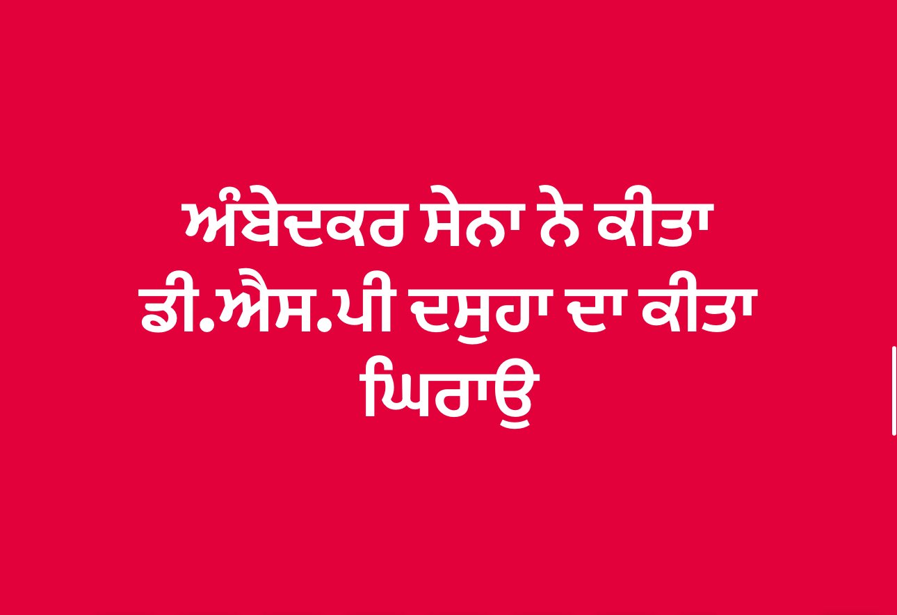 ਅੰਬੇਦਕਰ ਸੇਨਾ ਵੱਲੋਂ ਕੀਤਾ ਗਿਆ ਡੀ.ਐਸ.ਪੀ ਦਾ ਘਿਰਾਉ 