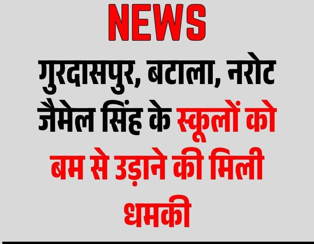 गुरदासपुर, बटाला, नरोट जैमेल सिंह के स्कूलों को ब.म से उड़ाने की मिली ध.म.की