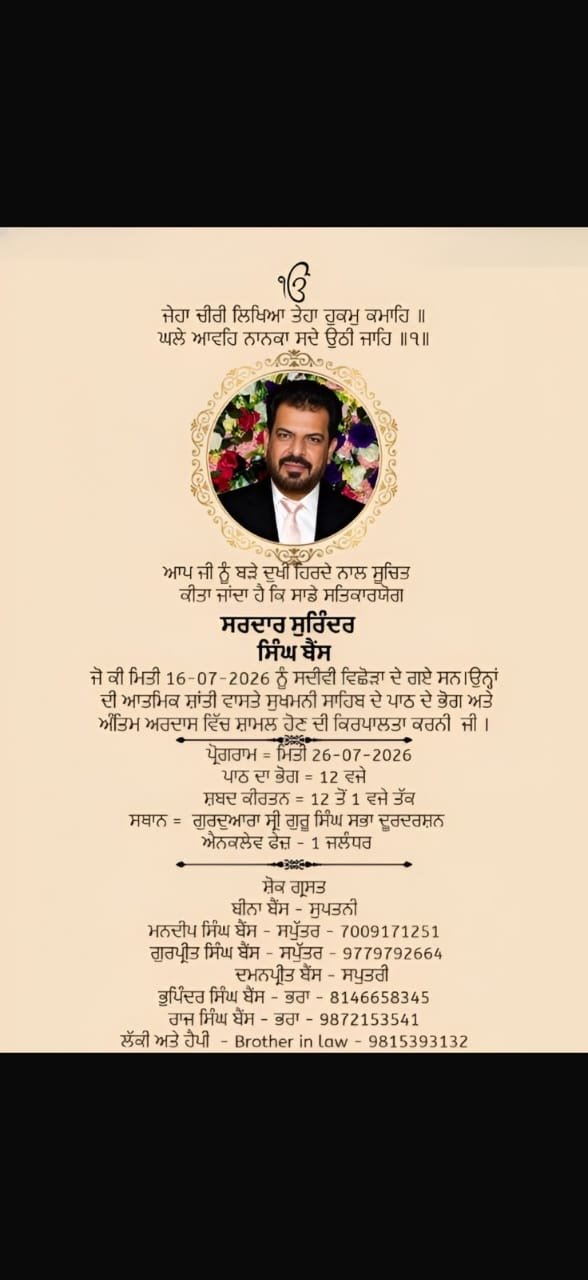 ਸਰਦਾਰ ਸੁਰਿੰਦਰ ਸਿੰਘ ਦੀ ਆਤਮਾ ਦੀ ਸ਼ਾਂਤੀ ਨਮਿਤ ਅਖੰਡ ਪਾਠ ਦਾ ਪਾਠ ਦਾ ਭੋਗ 26 ਜੁਲਾਈ ਨੂੰ ਗੁਰਦੁਆਰਾ ਸਿੰਘ ਸਭਾ ਦੂਰਦਰਸ਼ਨ ਇਨਕਲੇਵ ਵਿਖੇ ਪਵੇਗਾ ।